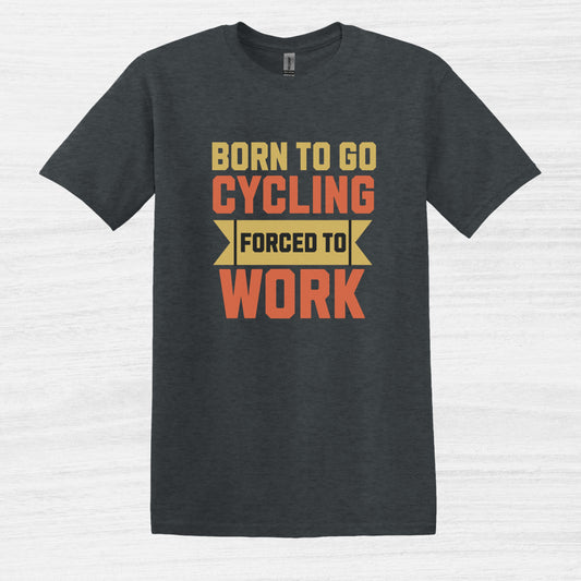 Born to Go Cycling Forced to Work T-shirt